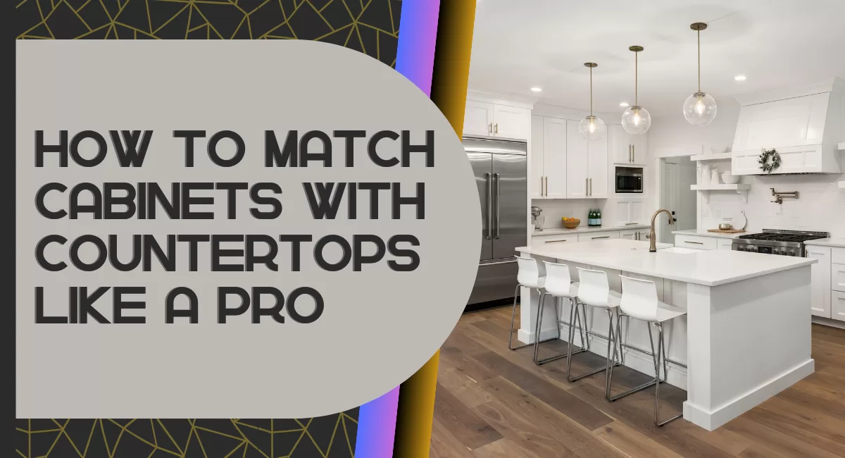 How to Match Cabinets with Countertops Like a Pro
